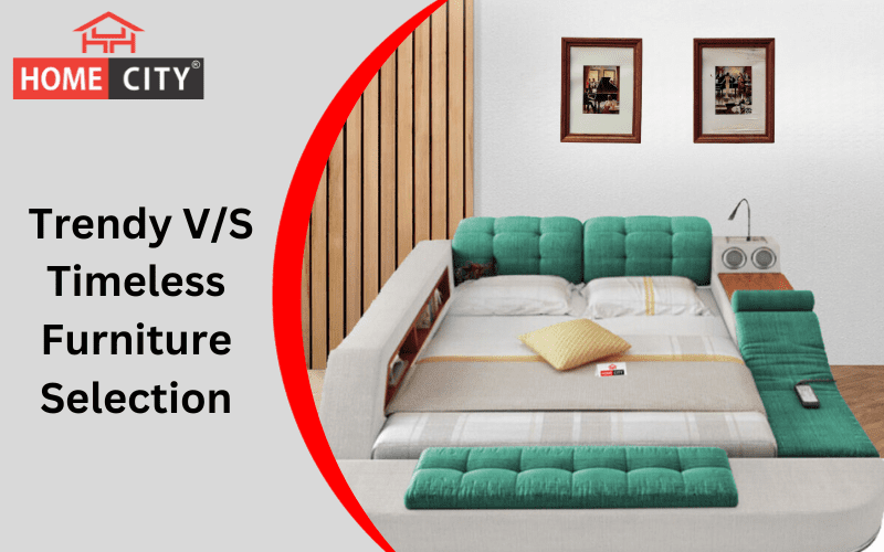 Homecity's Trendy V/S Timeless Furniture Selection : Must Read!