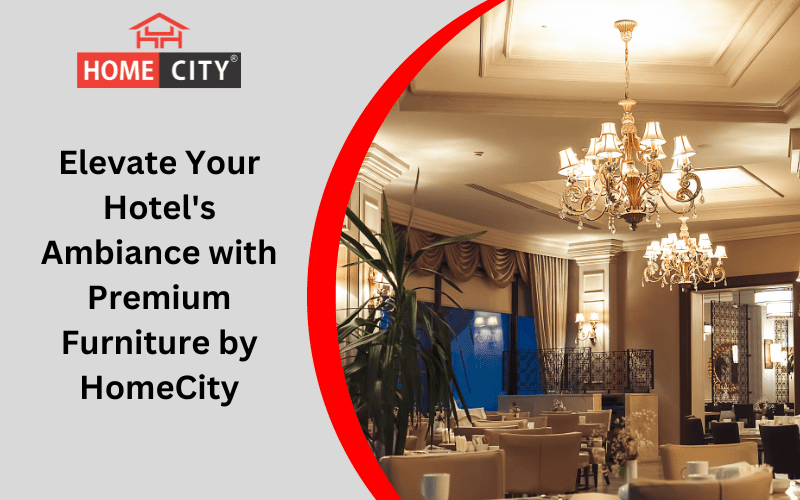 Elevate Your Hotel's Ambiance with Premium Furniture for Sale by HomeCity